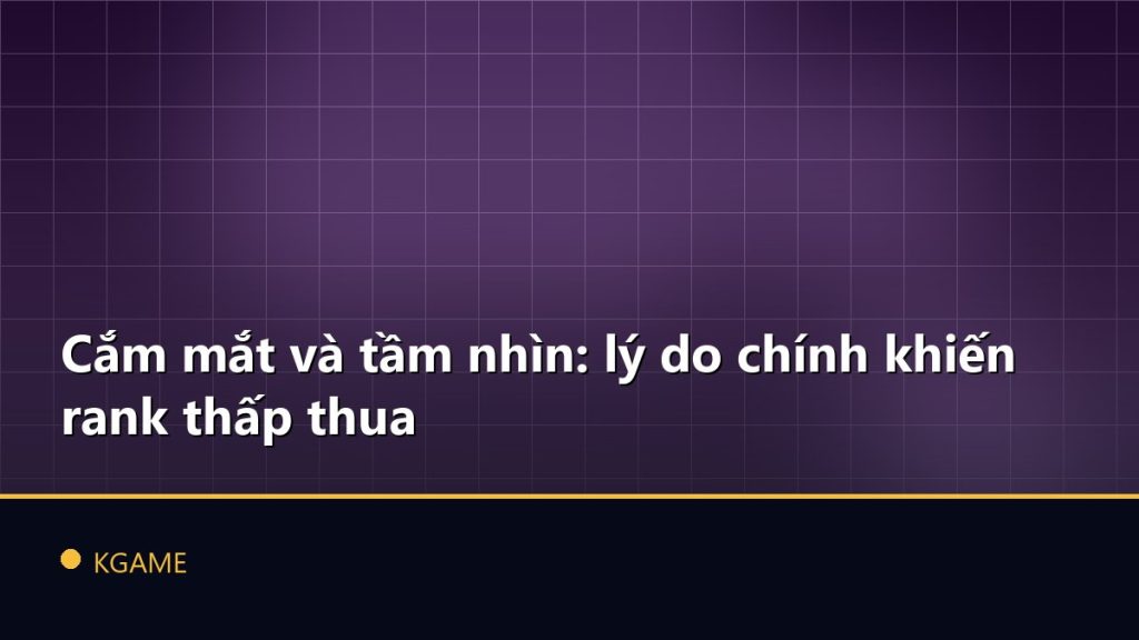 Cắm mắt và tầm nhìn: lý do chính khiến rank thấp thua