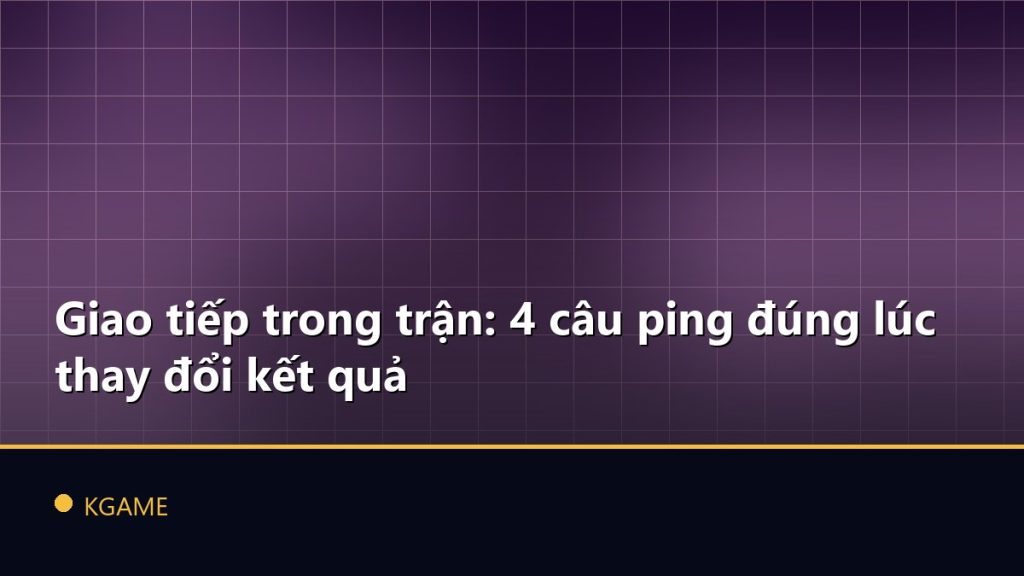 Giao tiếp trong trận: 4 câu ping đúng lúc thay đổi kết quả