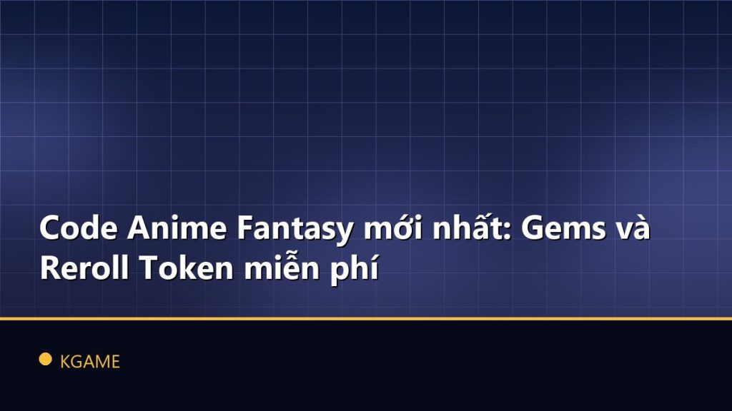 Code Anime Fantasy mới nhất: Gems và Reroll Token miễn phí