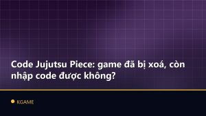 Code Jujutsu Piece: game đã bị xoá, còn nhập code được không?