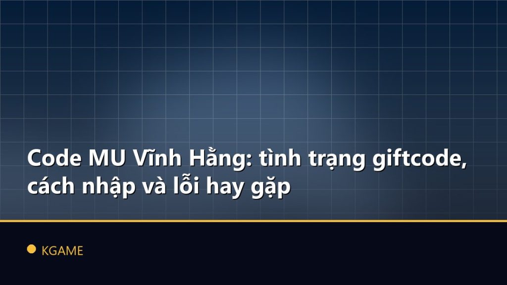 Code MU Vĩnh Hằng: tình trạng giftcode, cách nhập và lỗi hay gặp