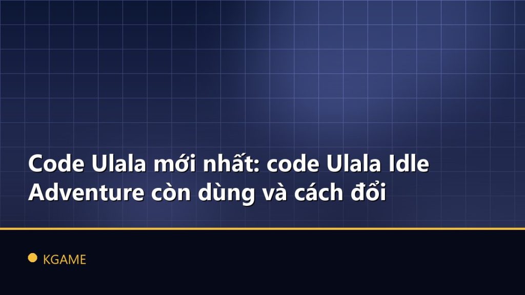 Code Ulala mới nhất: code Ulala Idle Adventure còn dùng và cách đổi