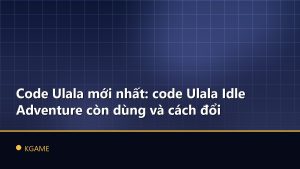 Code Ulala mới nhất: code Ulala Idle Adventure còn dùng và cách đổi