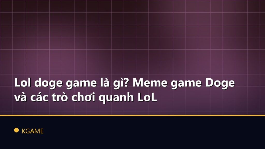 Lol doge game là gì? Meme game Doge và các trò chơi quanh LoL