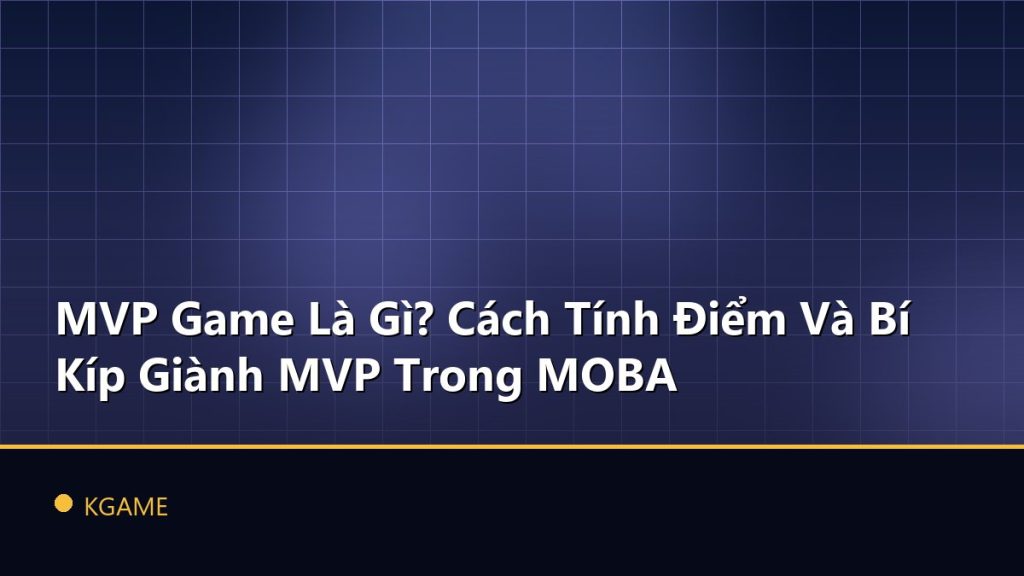 MVP Game Là Gì? Cách Tính Điểm Và Bí Kíp Giành MVP Trong MOBA