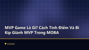 MVP Game Là Gì? Cách Tính Điểm Và Bí Kíp Giành MVP Trong MOBA