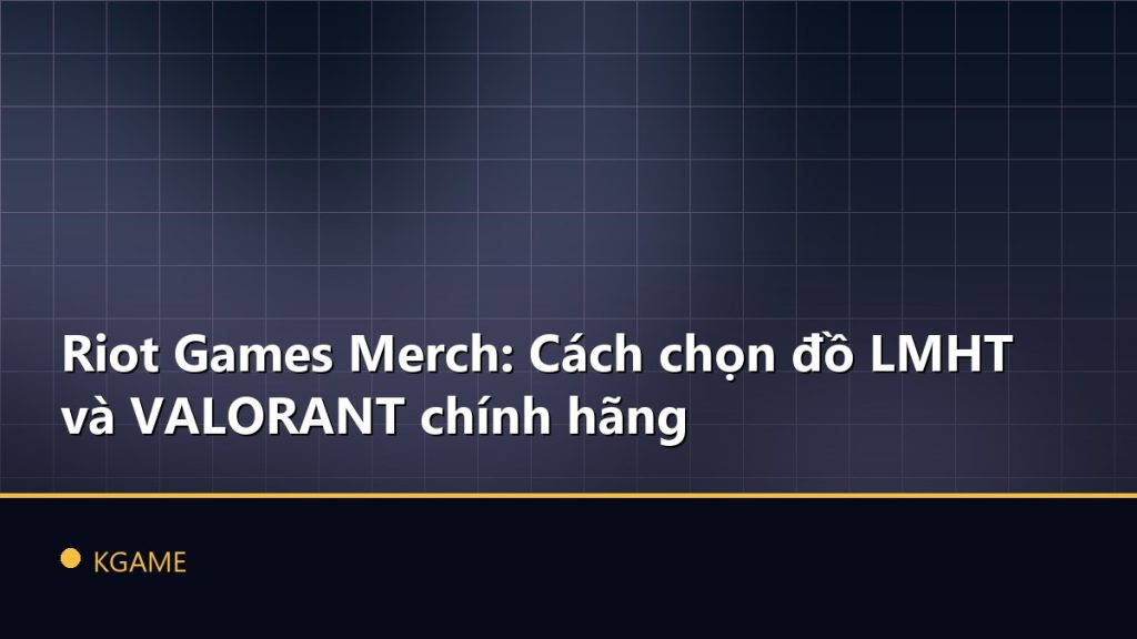 Riot Games Merch: Cách chọn đồ LMHT và VALORANT chính hãng