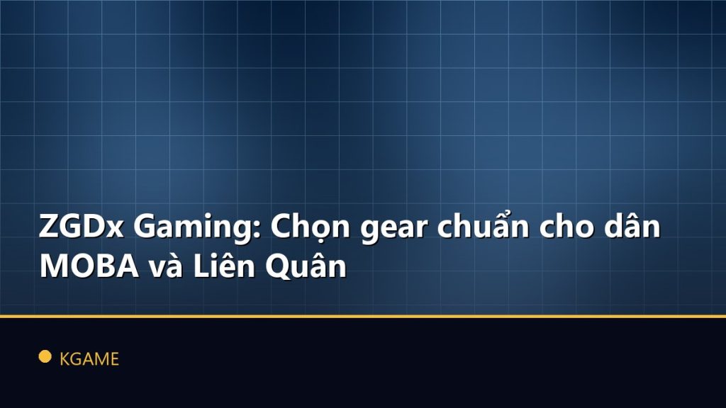 ZGDx Gaming: Chọn gear chuẩn cho dân MOBA và Liên Quân